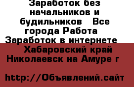 Заработок без начальников и будильников - Все города Работа » Заработок в интернете   . Хабаровский край,Николаевск-на-Амуре г.